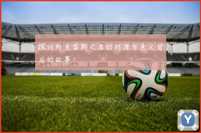 探讨约克雷斯之名的起源与意义背后的故事