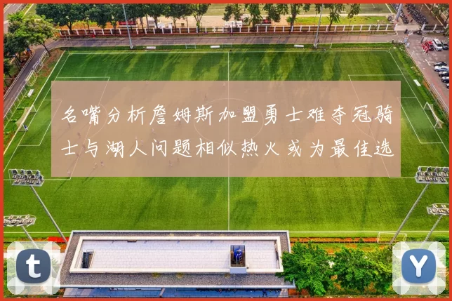 名嘴分析詹姆斯加盟勇士难夺冠骑士与湖人问题相似热火或为最佳选择