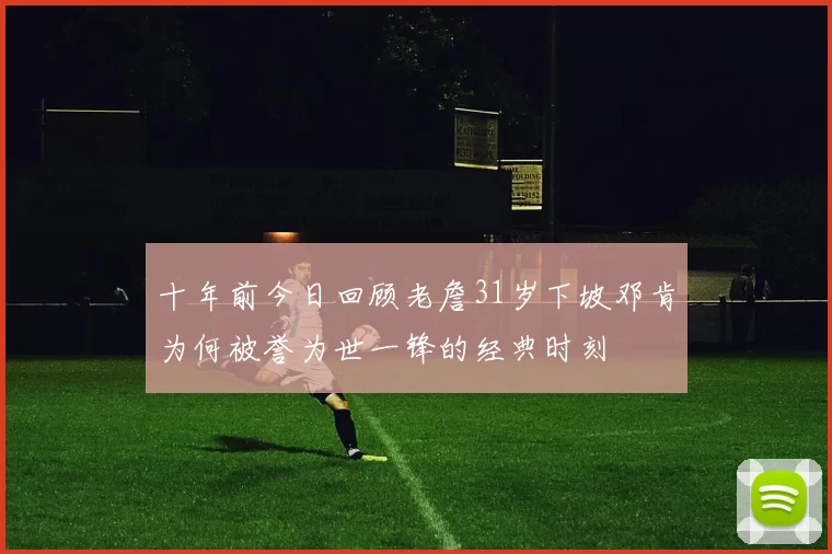 十年前今日回顾老詹31岁下坡邓肯为何被誉为世一锋的经典时刻