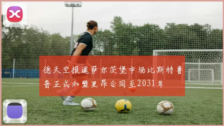 德天空报道萨尔茨堡中场比斯特鲁普正式加盟里昂合同至2031年