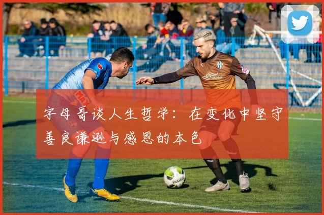 字母哥谈人生哲学：在变化中坚守善良谦逊与感恩的本色