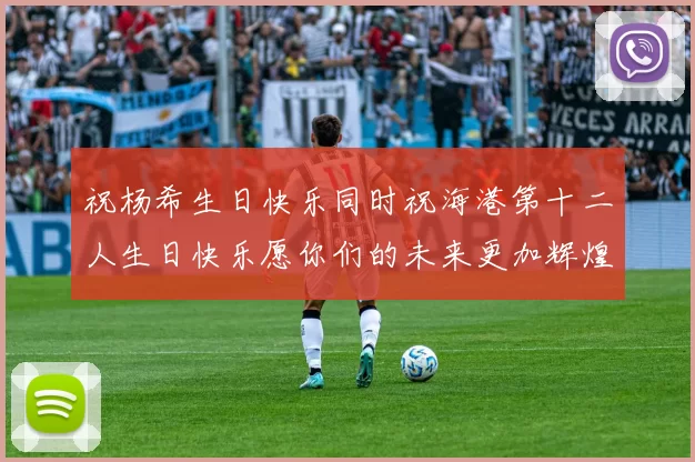 祝杨希生日快乐同时祝海港第十二人生日快乐愿你们的未来更加辉煌